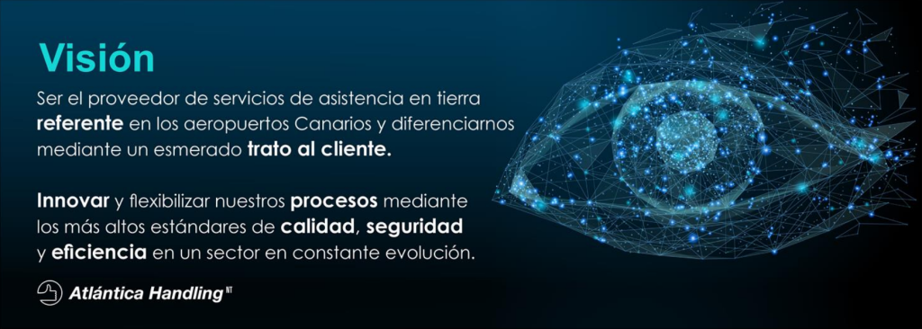 Visión: ser el proveedor de servicios de asistencia en tierra referente en los aeropuertos canarios y diferenciarnos mediante un esmerado trato al cliente. Innovar y flexibilizar nuestros procesos mediante los más altos estándares de calidad, seguridad y eficiencia en un sector en constante evolución